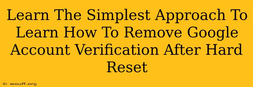 Learn The Simplest Approach To Learn How To Remove Google Account Verification After Hard Reset