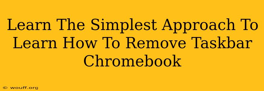 Learn The Simplest Approach To Learn How To Remove Taskbar Chromebook