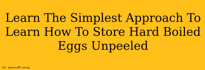 Learn The Simplest Approach To Learn How To Store Hard Boiled Eggs Unpeeled