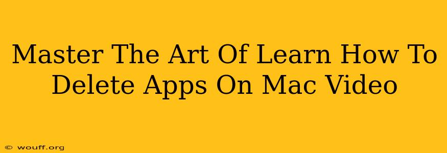 Master The Art Of Learn How To Delete Apps On Mac Video