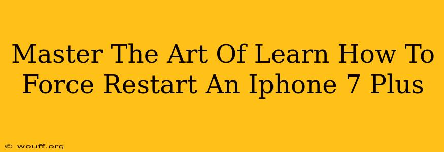 Master The Art Of Learn How To Force Restart An Iphone 7 Plus