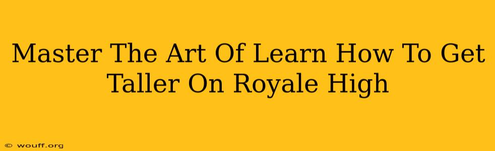 Master The Art Of Learn How To Get Taller On Royale High