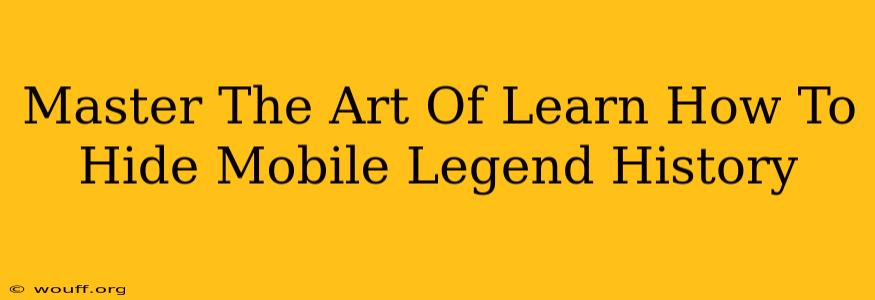 Master The Art Of Learn How To Hide Mobile Legend History