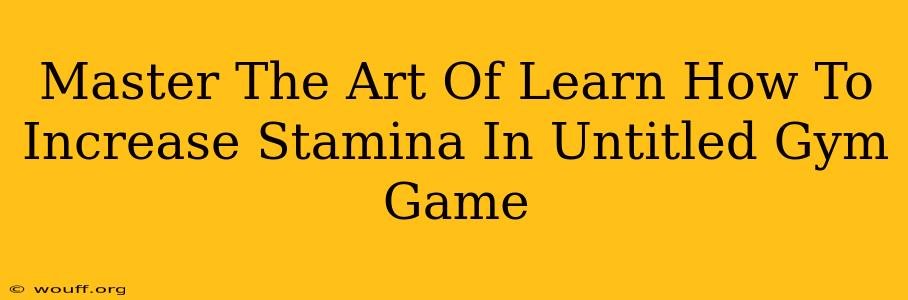 Master The Art Of Learn How To Increase Stamina In Untitled Gym Game