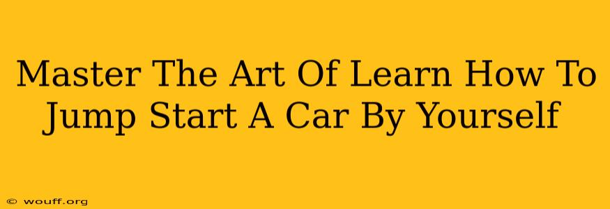 Master The Art Of Learn How To Jump Start A Car By Yourself