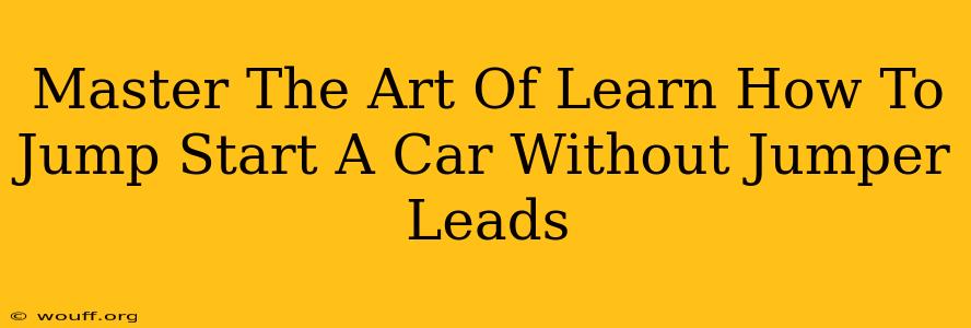 Master The Art Of Learn How To Jump Start A Car Without Jumper Leads