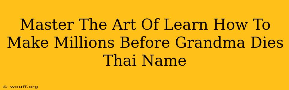 Master The Art Of Learn How To Make Millions Before Grandma Dies Thai Name