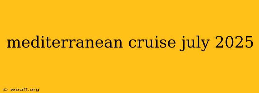 mediterranean cruise july 2025