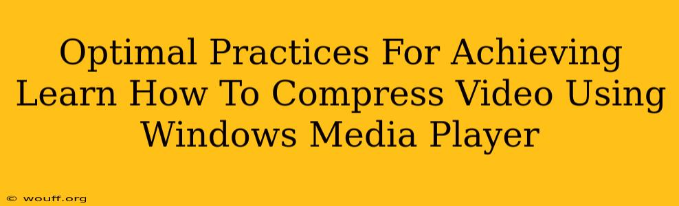 Optimal Practices For Achieving Learn How To Compress Video Using Windows Media Player