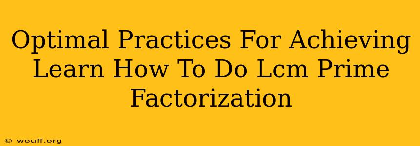 Optimal Practices For Achieving Learn How To Do Lcm Prime Factorization