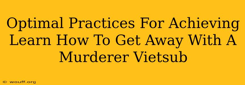 Optimal Practices For Achieving Learn How To Get Away With A Murderer Vietsub