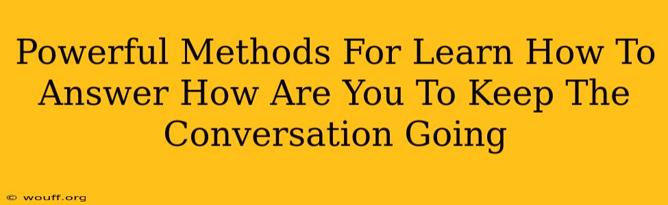 Powerful Methods For Learn How To Answer How Are You To Keep The Conversation Going