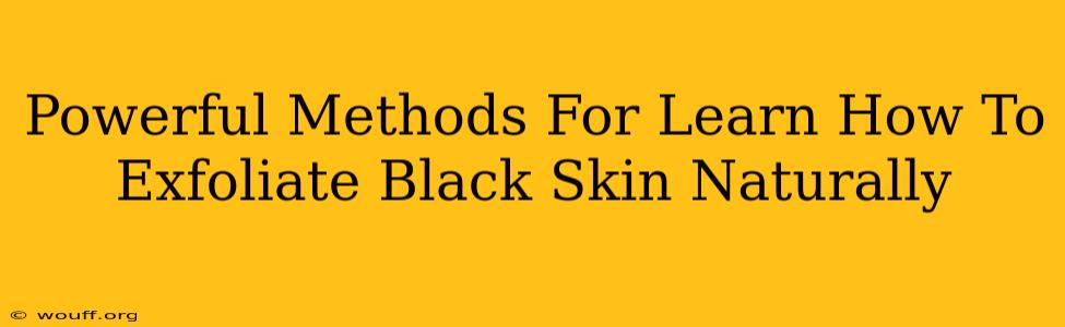 Powerful Methods For Learn How To Exfoliate Black Skin Naturally