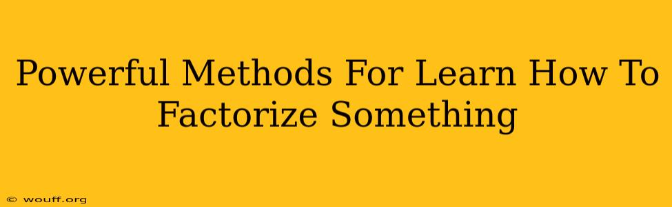 Powerful Methods For Learn How To Factorize Something