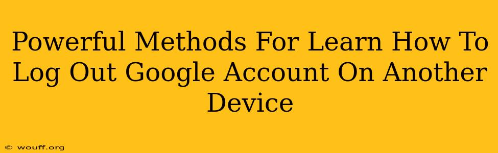 Powerful Methods For Learn How To Log Out Google Account On Another Device