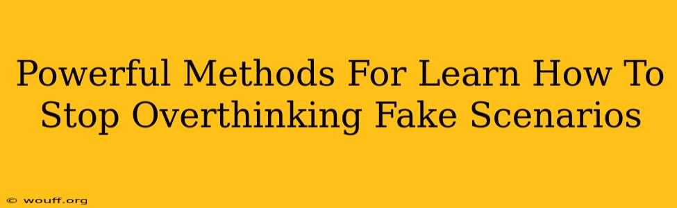 Powerful Methods For Learn How To Stop Overthinking Fake Scenarios