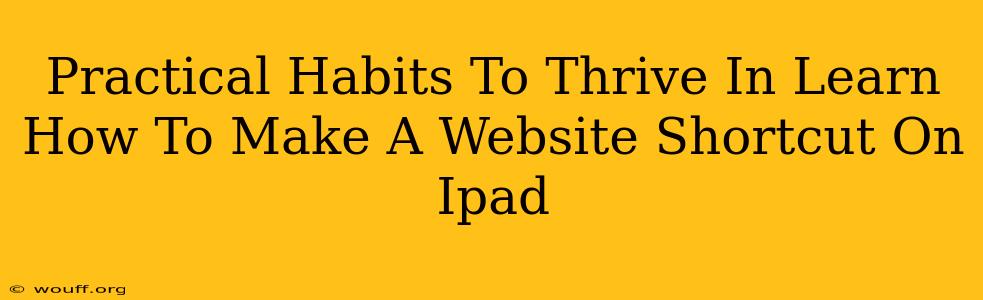 Practical Habits To Thrive In Learn How To Make A Website Shortcut On Ipad