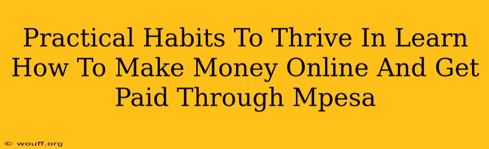 Practical Habits To Thrive In Learn How To Make Money Online And Get Paid Through Mpesa