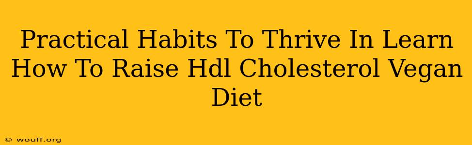 Practical Habits To Thrive In Learn How To Raise Hdl Cholesterol Vegan Diet