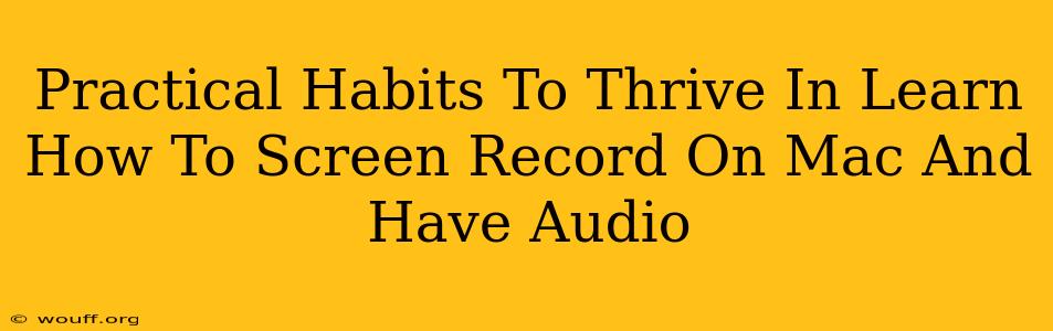 Practical Habits To Thrive In Learn How To Screen Record On Mac And Have Audio