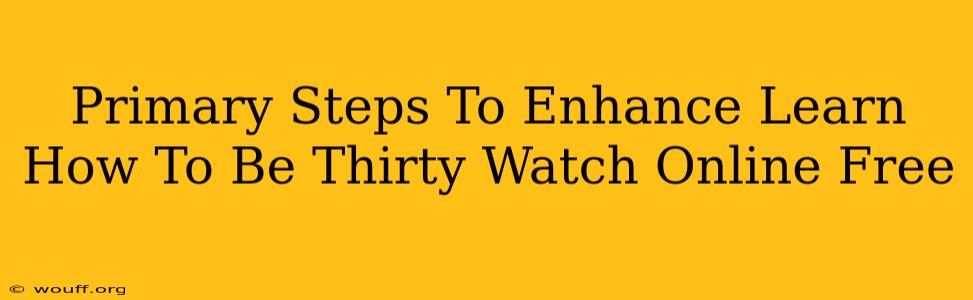 Primary Steps To Enhance Learn How To Be Thirty Watch Online Free