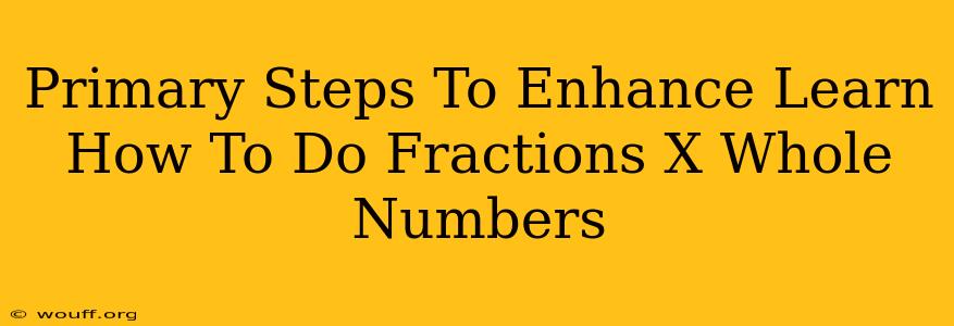 Primary Steps To Enhance Learn How To Do Fractions X Whole Numbers