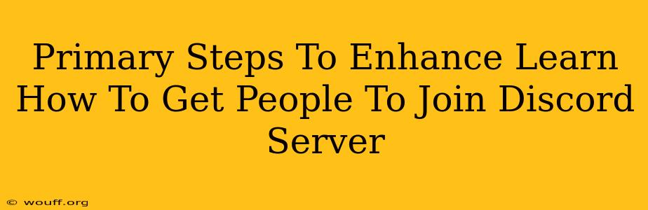 Primary Steps To Enhance Learn How To Get People To Join Discord Server