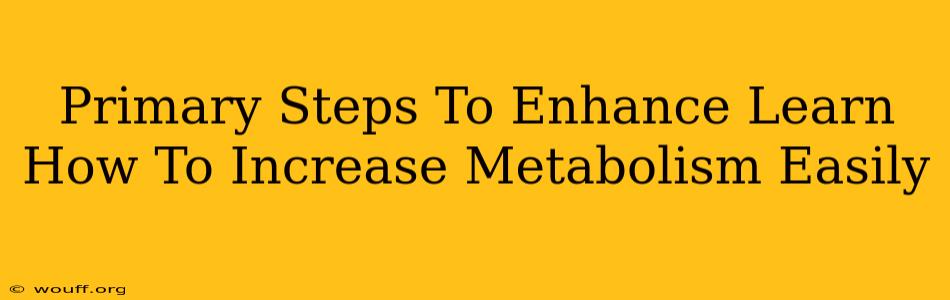 Primary Steps To Enhance Learn How To Increase Metabolism Easily