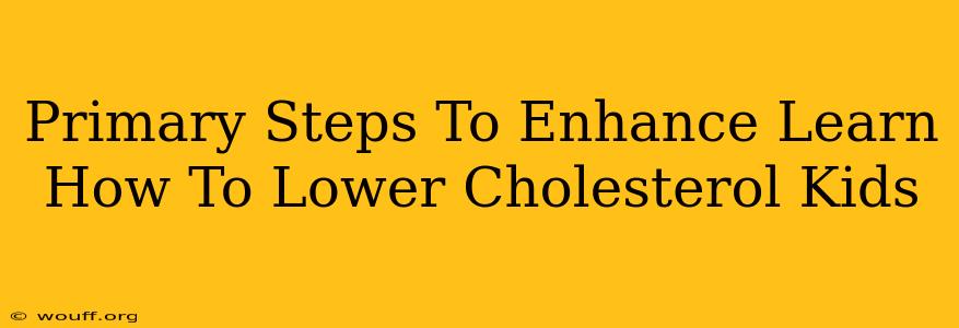 Primary Steps To Enhance Learn How To Lower Cholesterol Kids