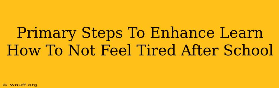 Primary Steps To Enhance Learn How To Not Feel Tired After School