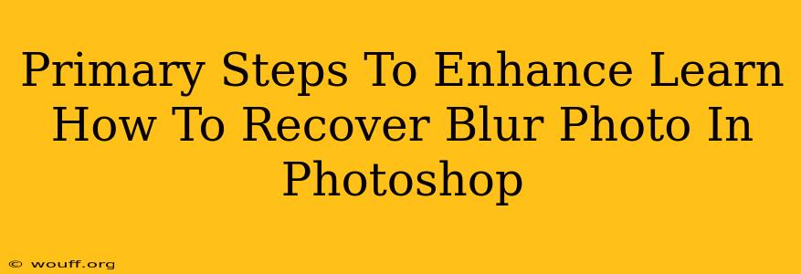 Primary Steps To Enhance Learn How To Recover Blur Photo In Photoshop