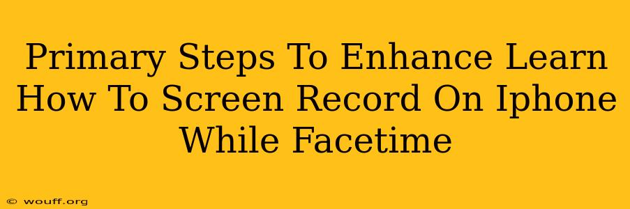 Primary Steps To Enhance Learn How To Screen Record On Iphone While Facetime