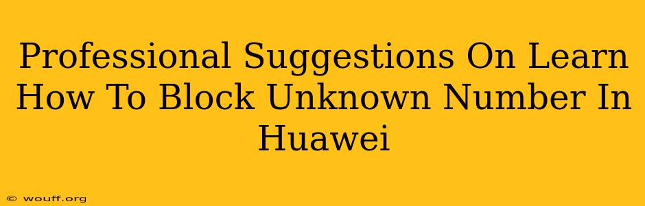 Professional Suggestions On Learn How To Block Unknown Number In Huawei