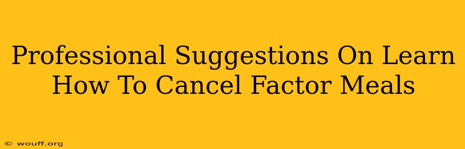 Professional Suggestions On Learn How To Cancel Factor Meals