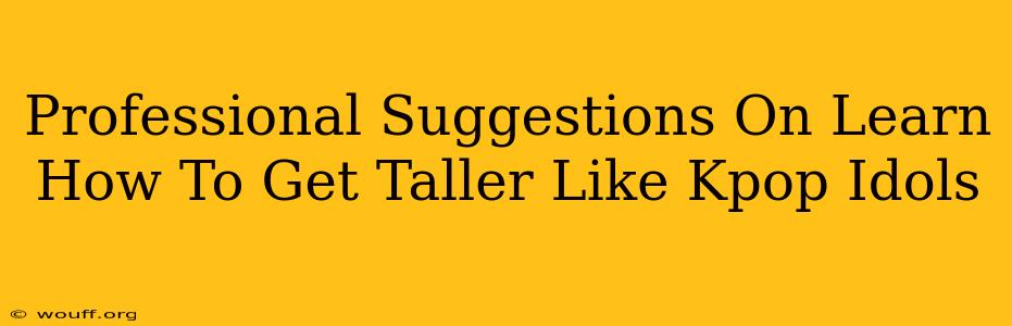 Professional Suggestions On Learn How To Get Taller Like Kpop Idols