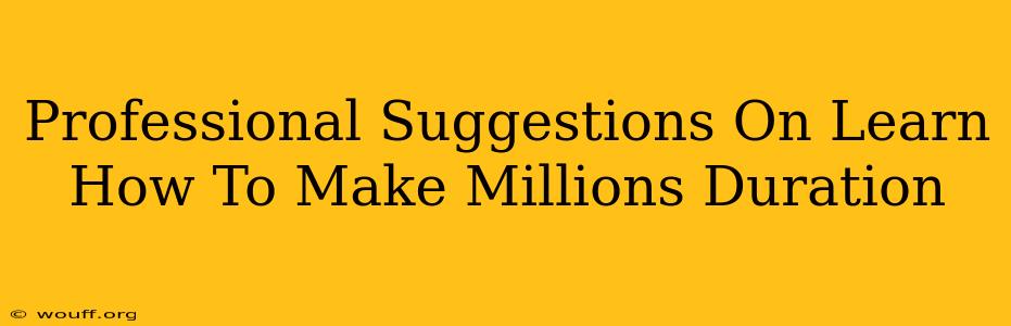 Professional Suggestions On Learn How To Make Millions Duration