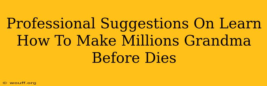 Professional Suggestions On Learn How To Make Millions Grandma Before Dies