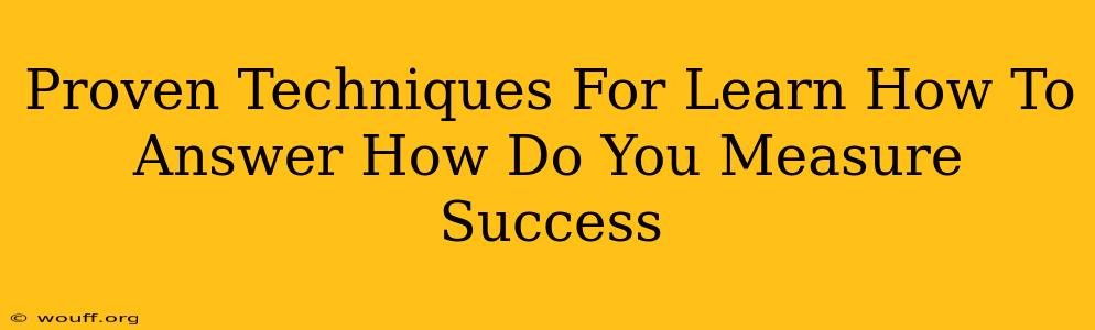 Proven Techniques For Learn How To Answer How Do You Measure Success