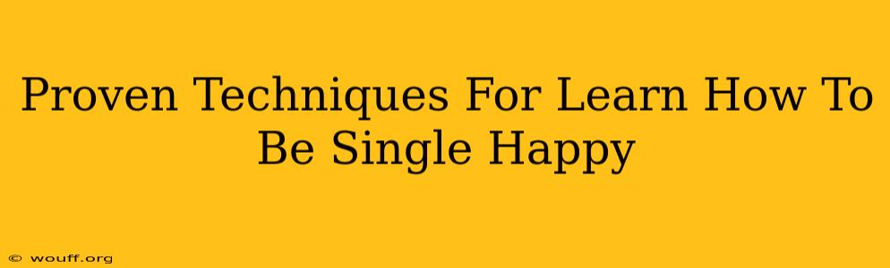 Proven Techniques For Learn How To Be Single Happy