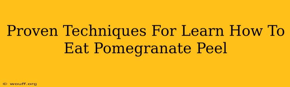 Proven Techniques For Learn How To Eat Pomegranate Peel