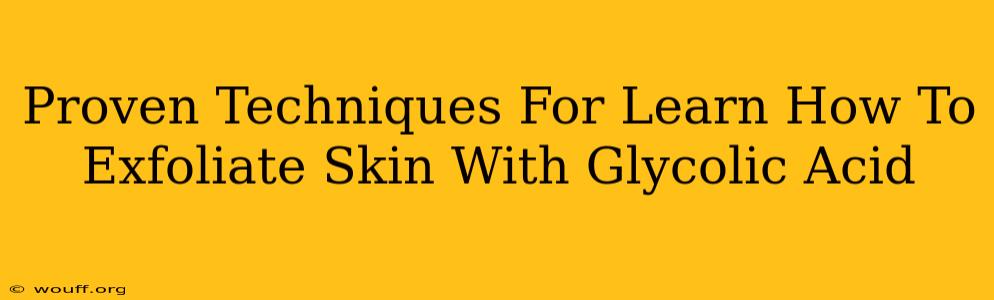 Proven Techniques For Learn How To Exfoliate Skin With Glycolic Acid