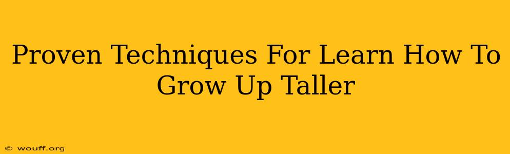 Proven Techniques For Learn How To Grow Up Taller