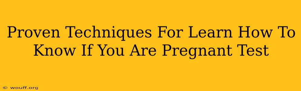 Proven Techniques For Learn How To Know If You Are Pregnant Test