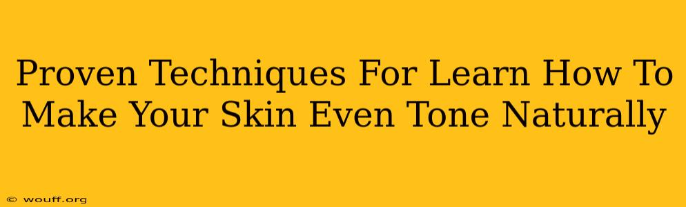 Proven Techniques For Learn How To Make Your Skin Even Tone Naturally