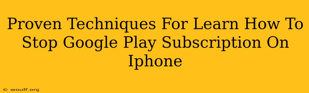 Proven Techniques For Learn How To Stop Google Play Subscription On Iphone