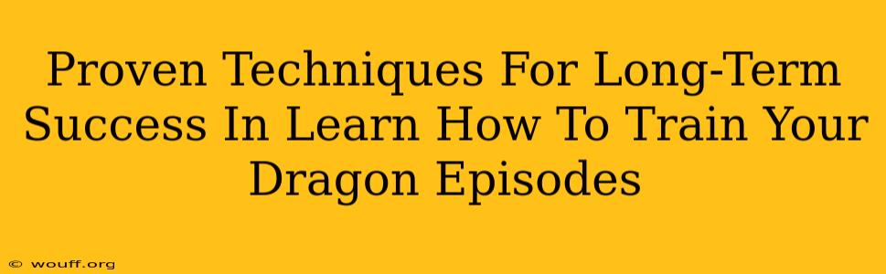 Proven Techniques For Long-Term Success In Learn How To Train Your Dragon Episodes