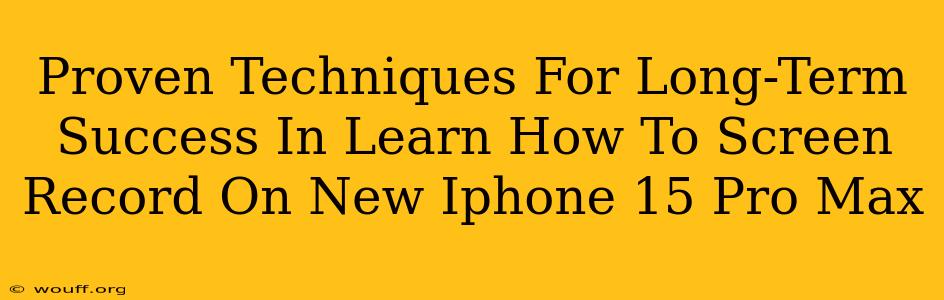 Proven Techniques For Long-Term Success In Learn How To Screen Record On New Iphone 15 Pro Max