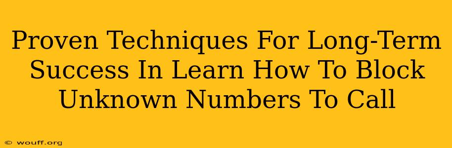 Proven Techniques For Long-Term Success In Learn How To Block Unknown Numbers To Call