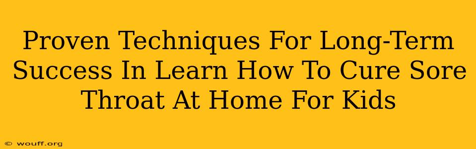 Proven Techniques For Long-Term Success In Learn How To Cure Sore Throat At Home For Kids