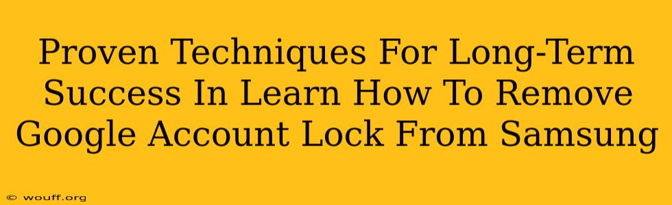 Proven Techniques For Long-Term Success In Learn How To Remove Google Account Lock From Samsung